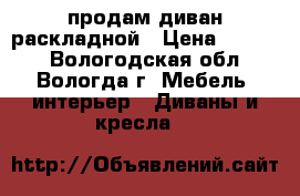 продам диван раскладной › Цена ­ 4 000 - Вологодская обл., Вологда г. Мебель, интерьер » Диваны и кресла   